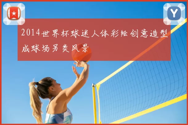 2014世界杯球迷人体彩绘创意造型成球场另类风景