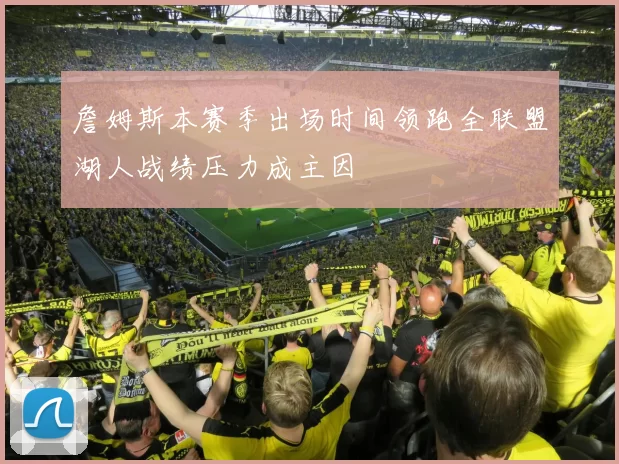 詹姆斯本赛季出场时间领跑全联盟湖人战绩压力成主因