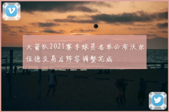 火箭队2021赛季球员名单公布沃尔伍德交易后阵容调整完成