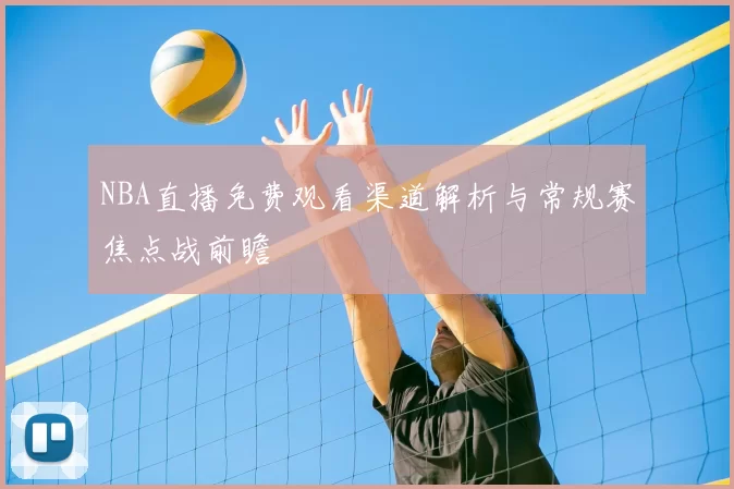 NBA直播免费观看渠道解析与常规赛焦点战前瞻