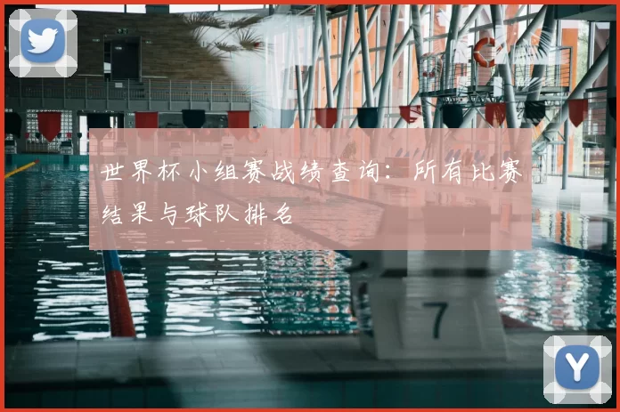 世界杯小组赛战绩查询:所有比赛结果与球队排名