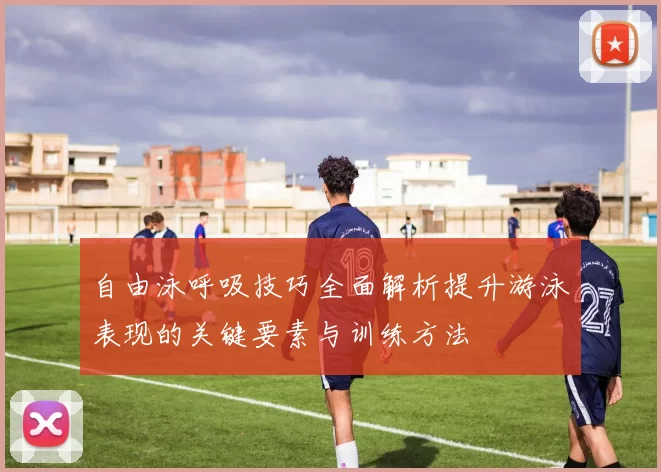 自由泳呼吸技巧全面解析提升游泳表现的关键要素与训练方法