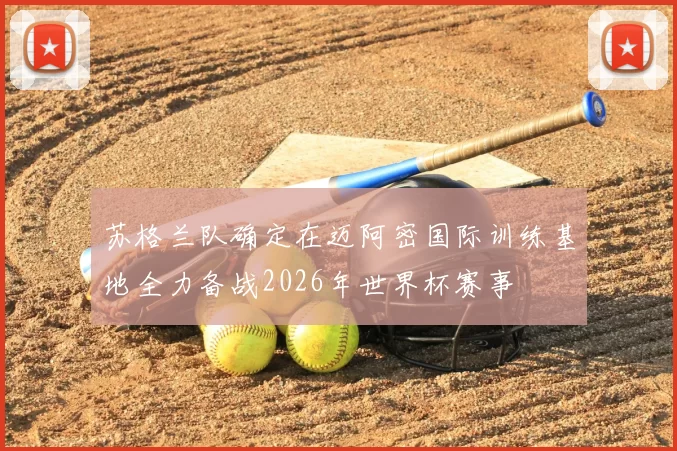 苏格兰队确定在迈阿密国际训练基地全力备战2026年世界杯赛事