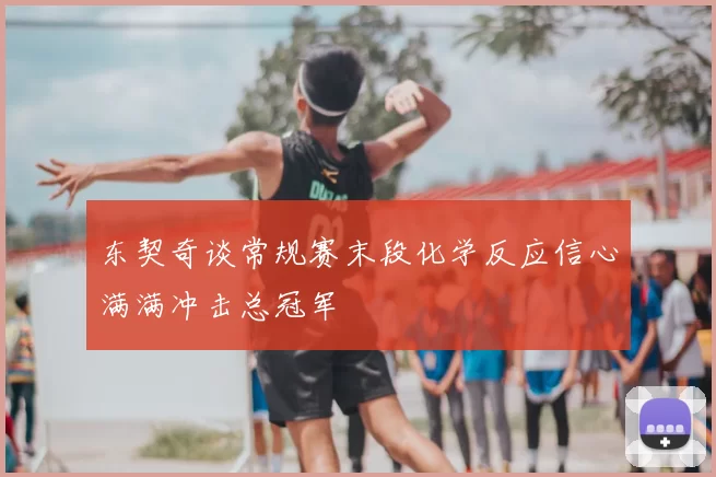 东契奇谈常规赛末段化学反应信心满满冲击总冠军