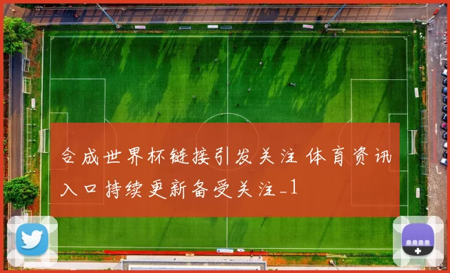合成世界杯链接引发关注 体育资讯入口持续更新备受关注_1