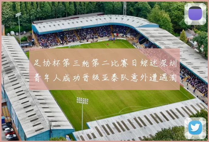 足协杯第三轮第二比赛日综述深圳青年人成功晋级亚泰队意外遭遇淘汰