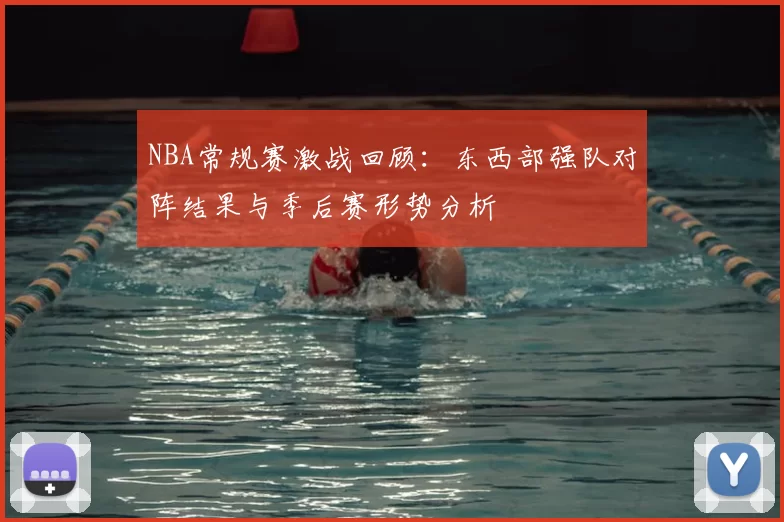 NBA常规赛激战回顾：东西部强队对阵结果与季后赛形势分析