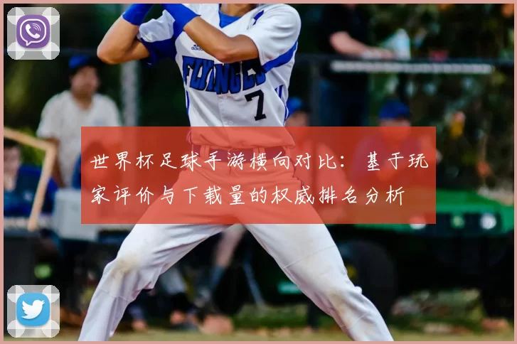 世界杯足球手游横向对比:基于玩家评价与下载量的权威排名分析