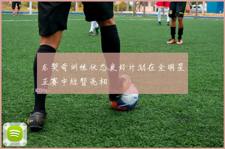 东契奇训练状态良好计划在全明星正赛中短暂亮相
