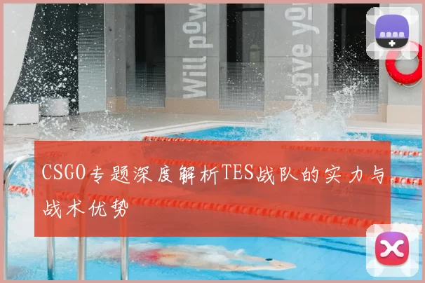 CSGO专题深度解析TES战队的实力与战术优势