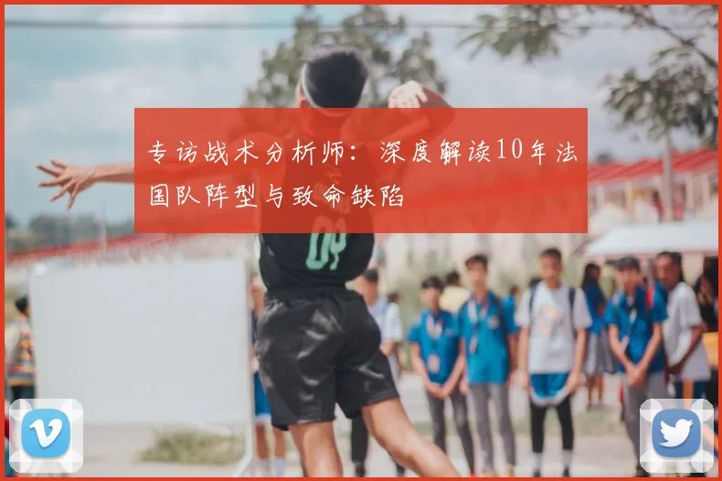 专访战术分析师：深度解读10年法国队阵型与致命缺陷