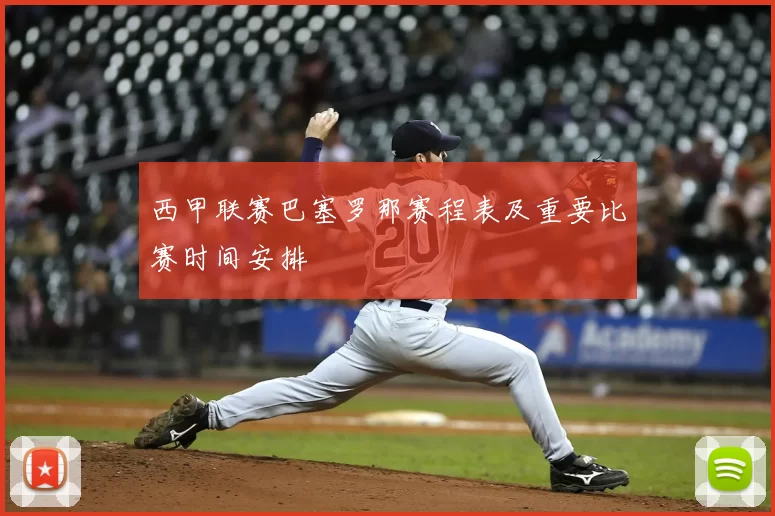 西甲联赛巴塞罗那赛程表及重要比赛时间安排