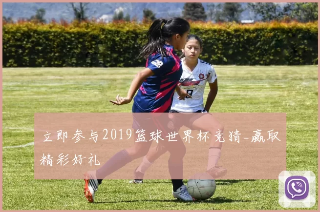 立即参与2019篮球世界杯竞猜_赢取精彩好礼