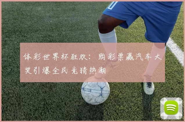 体彩世界杯狂欢:购彩票赢汽车大奖引爆全民竞猜热潮