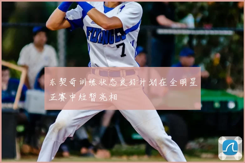 东契奇训练状态良好计划在全明星正赛中短暂亮相