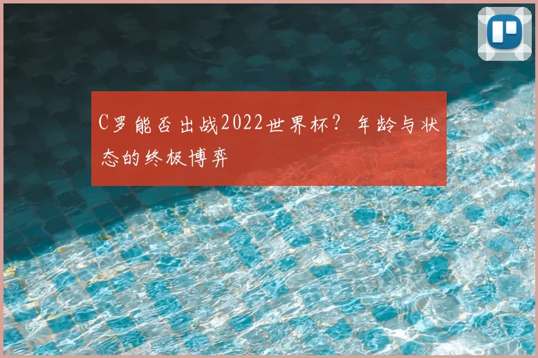 C罗能否出战2022世界杯?年龄与状态的终极博弈