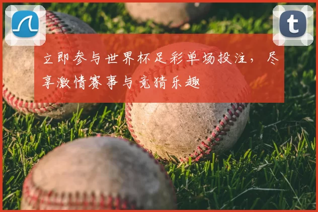 立即参与世界杯足彩单场投注，尽享激情赛事与竞猜乐趣