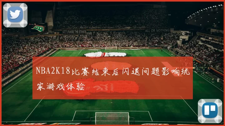 NBA2K18比赛结束后闪退问题影响玩家游戏体验