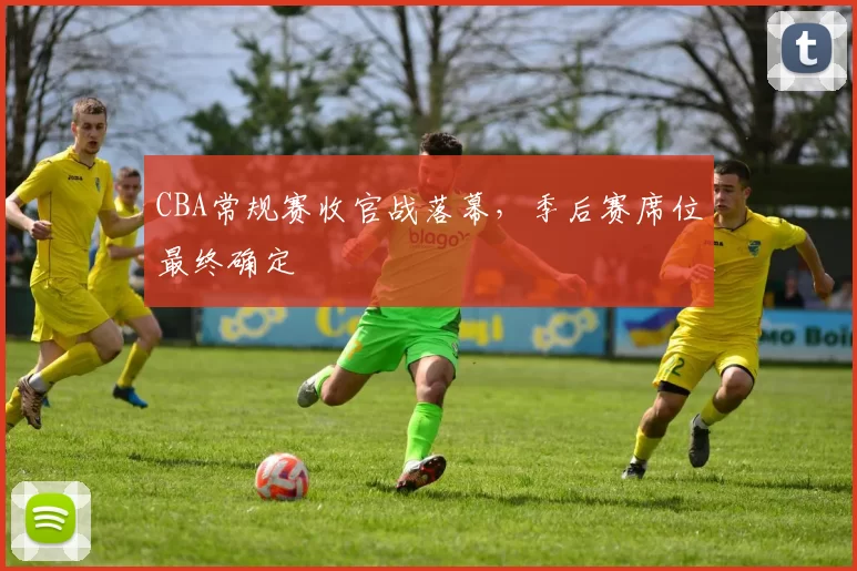 CBA常规赛收官战落幕，季后赛席位最终确定