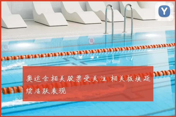奥运会相关股票受关注 相关板块延续活跃表现