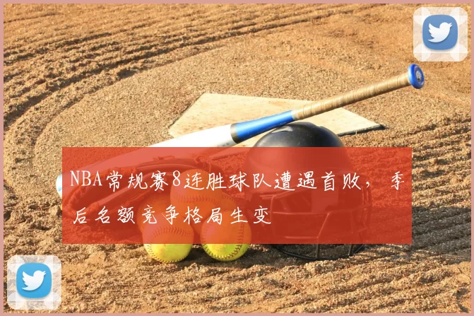 NBA常规赛8连胜球队遭遇首败，季后名额竞争格局生变