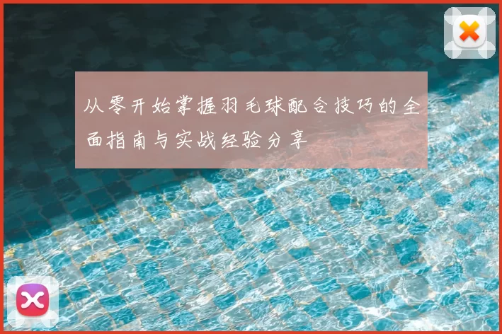 从零开始掌握羽毛球配合技巧的全面指南与实战经验分享