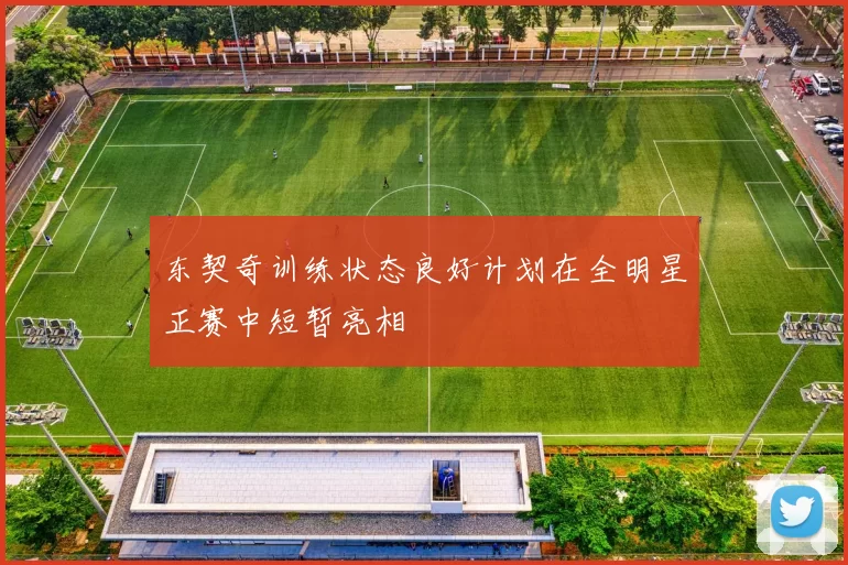 东契奇训练状态良好计划在全明星正赛中短暂亮相