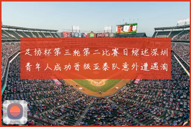 足协杯第三轮第二比赛日综述深圳青年人成功晋级亚泰队意外遭遇淘汰