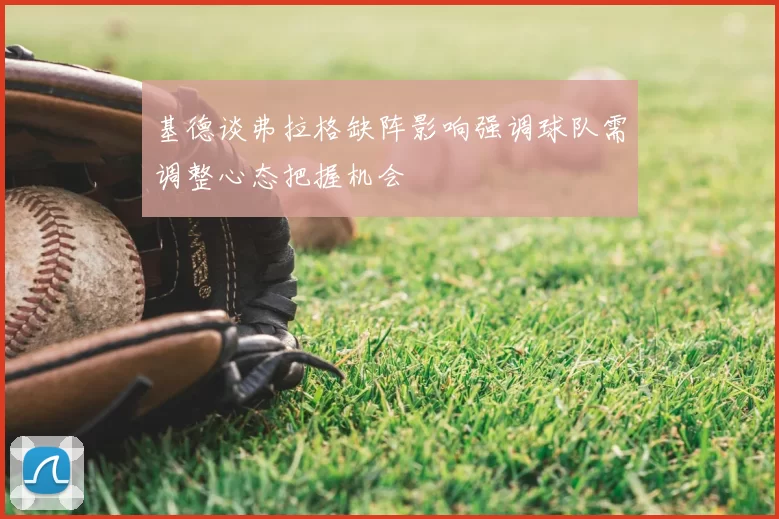 基德谈弗拉格缺阵影响强调球队需调整心态把握机会
