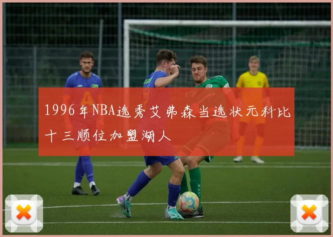 1996年NBA选秀艾弗森当选状元科比十三顺位加盟湖人