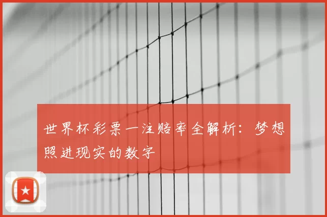 世界杯彩票一注赔率全解析:梦想照进现实的数字