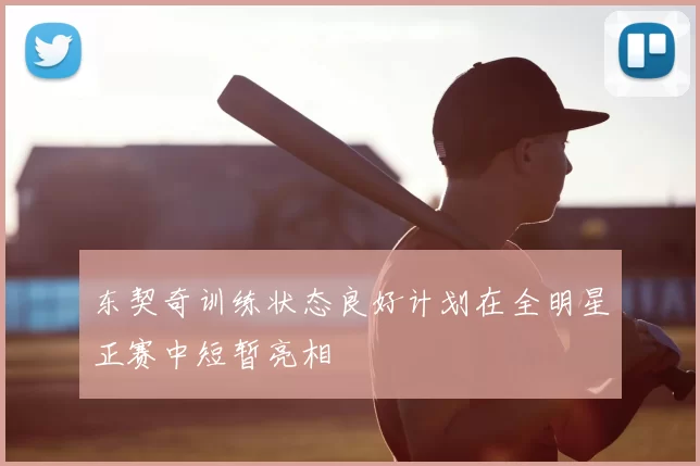 东契奇训练状态良好计划在全明星正赛中短暂亮相