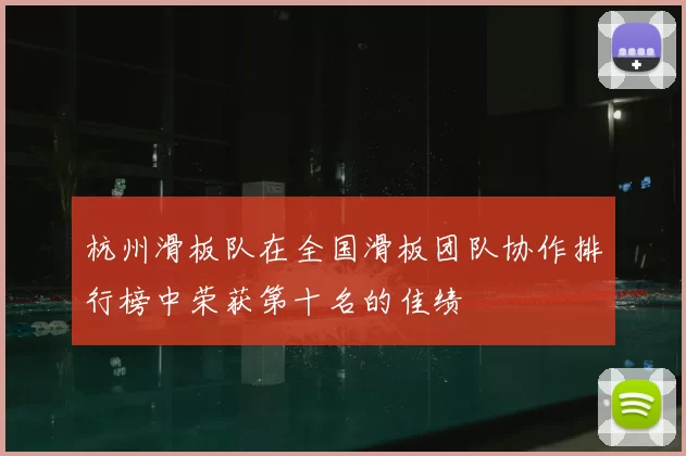 杭州滑板队在全国滑板团队协作排行榜中荣获第十名的佳绩