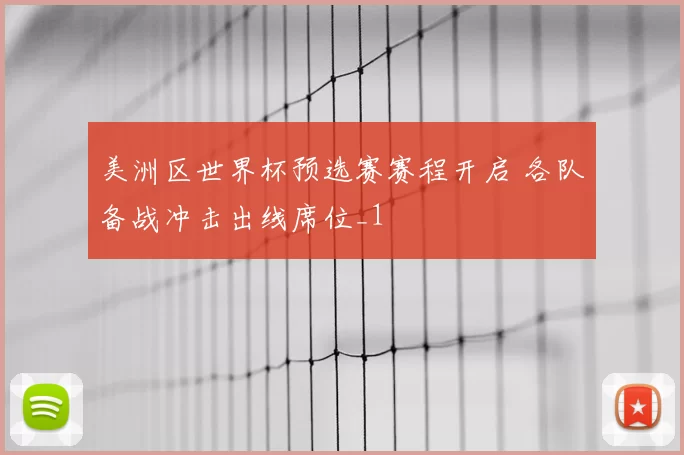 美洲区世界杯预选赛赛程开启 各队备战冲击出线席位_1