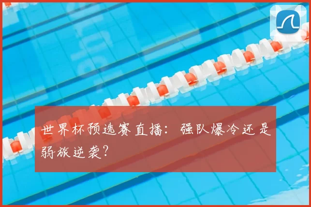 世界杯预选赛直播:强队爆冷还是弱旅逆袭?