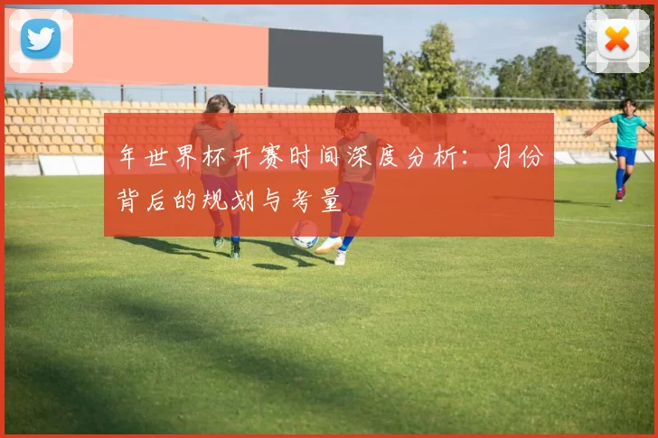 年世界杯开赛时间深度分析:月份背后的规划与考量
