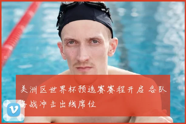 美洲区世界杯预选赛赛程开启 各队备战冲击出线席位