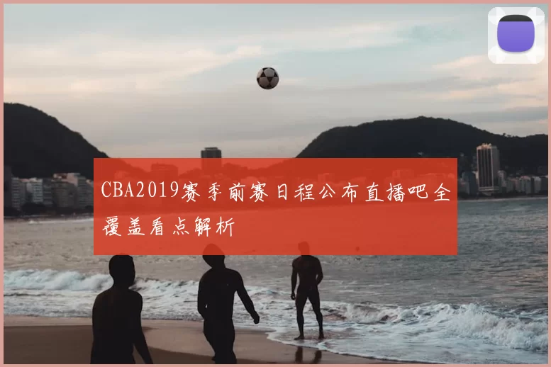 CBA2019赛季前赛日程公布直播吧全覆盖看点解析