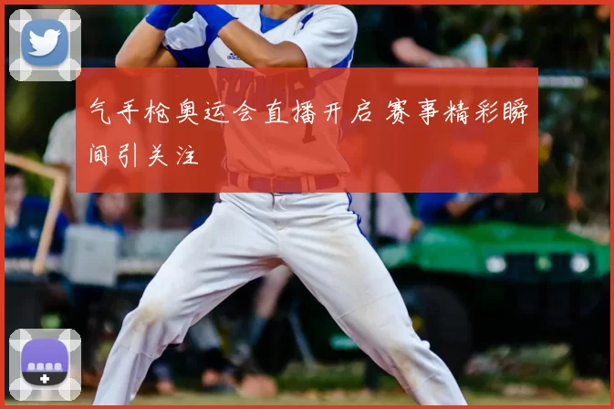 气手枪奥运会直播开启 赛事精彩瞬间引关注