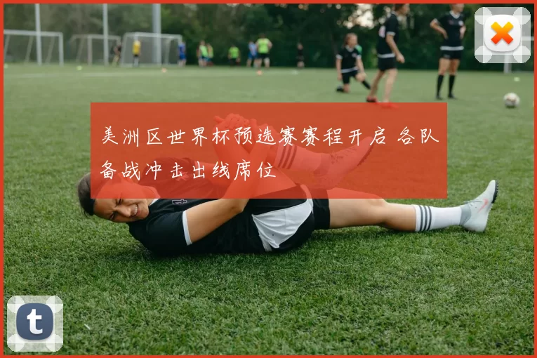 美洲区世界杯预选赛赛程开启 各队备战冲击出线席位