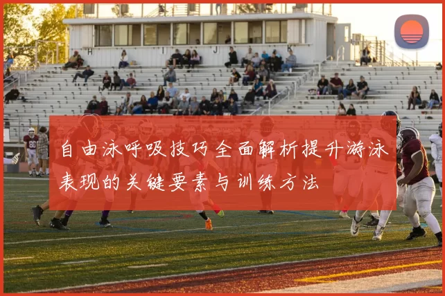 自由泳呼吸技巧全面解析提升游泳表现的关键要素与训练方法