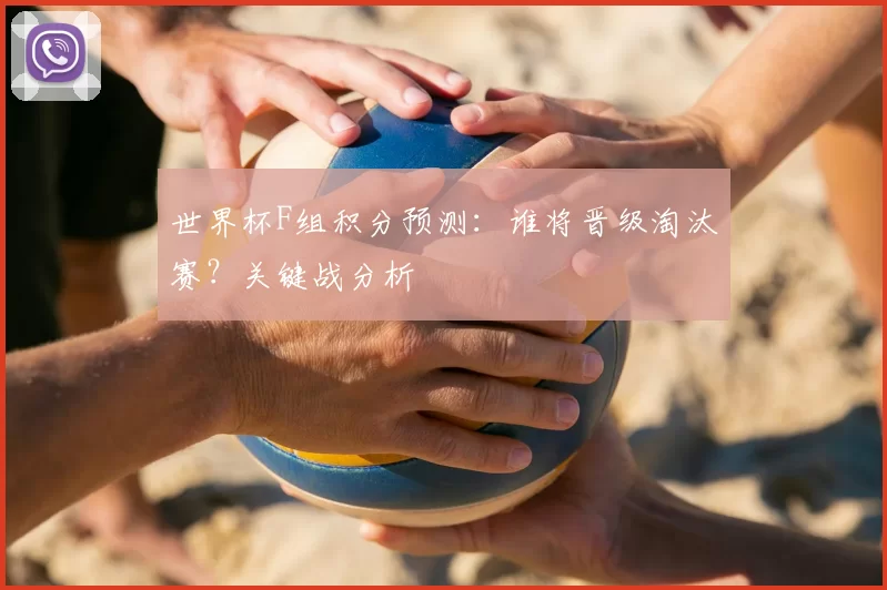世界杯F组积分预测：谁将晋级淘汰赛？关键战分析