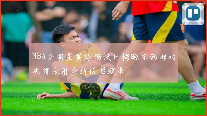 NBA全明星赛球场设计揭晓东西部对决将采用全新视觉效果