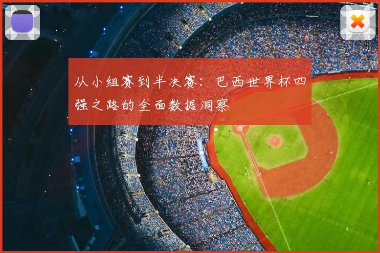 从小组赛到半决赛:巴西世界杯四强之路的全面数据洞察