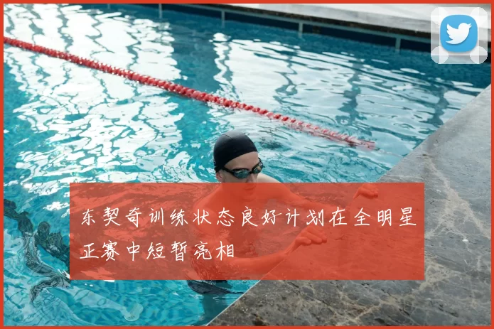 东契奇训练状态良好计划在全明星正赛中短暂亮相