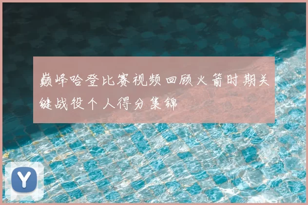 巅峰哈登比赛视频回顾火箭时期关键战役个人得分集锦