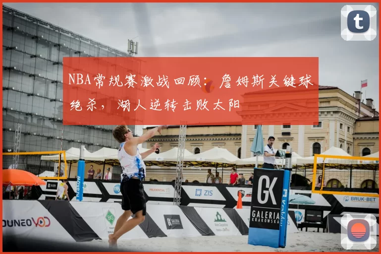 NBA常规赛激战回顾:詹姆斯关键球绝杀,湖人逆转击败太阳
