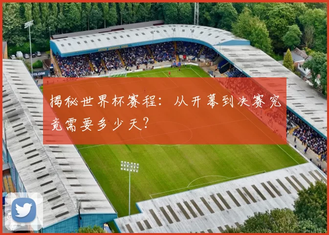 揭秘世界杯赛程：从开幕到决赛究竟需要多少天？