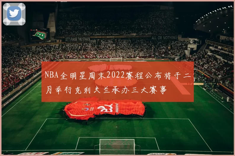 NBA全明星周末2022赛程公布将于二月举行克利夫兰承办三大赛事