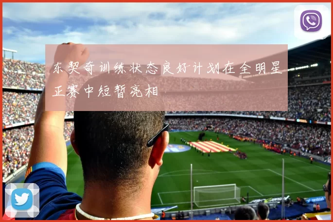 东契奇训练状态良好计划在全明星正赛中短暂亮相
